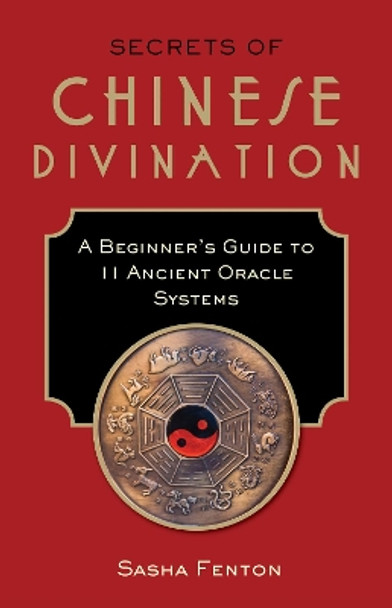 Secrets of Chinese Divination: A Beginner's Guide to 11 Ancient Oracle Systems by Sasha Fenton 9781571747969