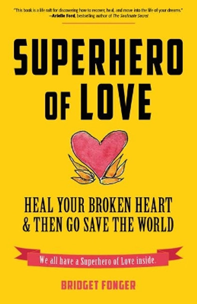 Superhero of Love: Heal Your Broken Heart & Then Go Save the World by Bridget Fonger 9781573247412