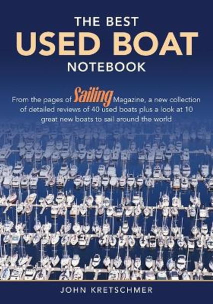 The Best Used Boat Notebook: From the Pages of Sailing Mazine, a New Collection of Detailed Reviews of 40 Used Boats plus a Look at 10 Great Used Boats to Sail Around the World by John Kretschmer 9781574092349