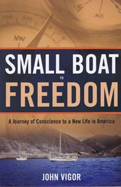 Small Boat To Freedom: A Journey of Conscience to a New Life in America by John Vigor 9781574093032