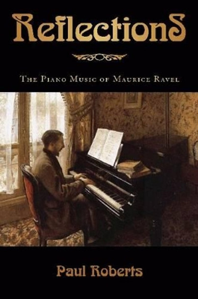 Reflections: The Piano Music of Maurice Ravel by Paul Roberts 9781574672022