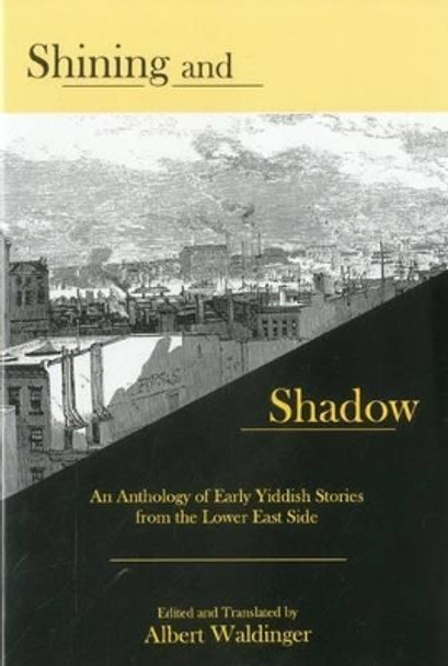 Shining And Shadow: An Anthology of Early Yiddish Stories from the Lower East Side by Albert Waldinger 9781575911076