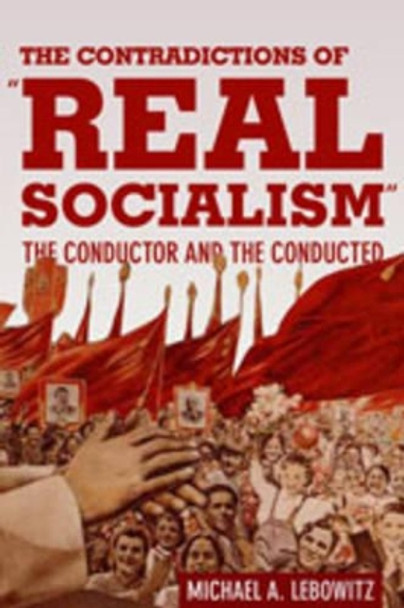 The Contradictions of &quot;Real Socialism&quot;: The Conductor and the Conducted by Michael A. Lebowitz 9781583672563