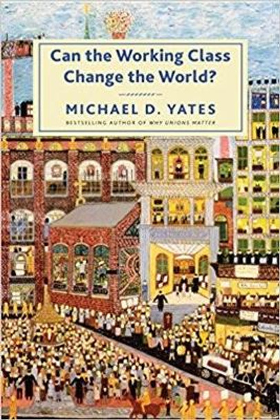 Can the Working Class Change the World? by Michael D. Yates 9781583677117