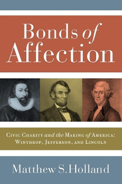 Bonds of Affection: Civic Charity and the Making of America--Winthrop, Jefferson, and Lincoln by Matthew S. Holland 9781589011830