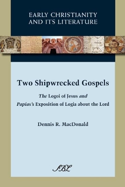 Two Shipwrecked Gospels: The Logoi of Jesus and Papias's Exposition of Logia About the Lord by Dennis R. MacDonald 9781589836907