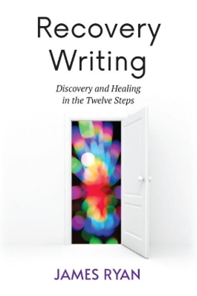 Recovery Writing: Discovery and Healing in the Twelve Steps by James Ryan 9781590566909