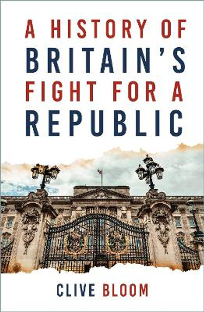 A History of Britain's Fight for a Republic by Clive Bloom