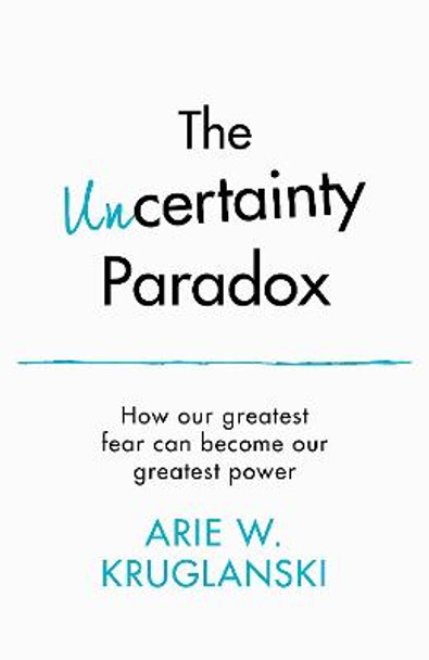 Uncertain: How to Turn Your Biggest Fear into Your Greatest Power by Arie Kruglanski