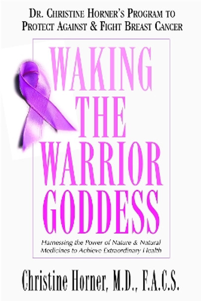 Waking the Warrior Goddess: Harnessing the Power of Nature and Natural Medicines to Achieve Extraordinary Health by Christine Horner 9781591202158