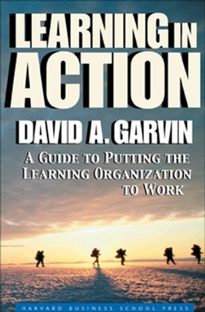 Learning in Action: A Guide to Putting the Learning Organization to Work by David A. Garvin 9781591391906