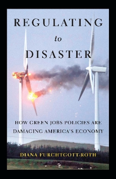 Regulating to Disaster: How Green Jobs Policies Are Damaging America's Economy by Diana Furchtgott-Roth 9781594036163