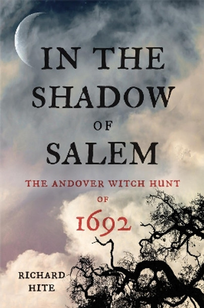 In the Shadow of Salem: The Andover Witch Hunt of 1692 by Richard Hite 9781594163005