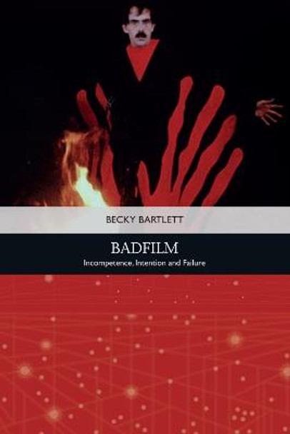 Badfilm: Incompetence, Intention and Failure by Becky Bartlett