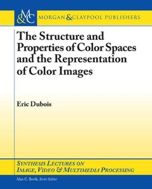 The Structure and Properties of Color Spaces and the Representation of Color Images by Eric Dubois 9781598292329