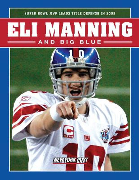 Eli Manning and Big Blue: Super Bowl MVP Leads Title Defense in 2008 by New York Post 9781600781568