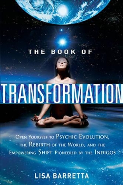 Book of Transformation: Open Yourself to Psychic Evolution, the Rebirth of the World, and the Empowering Shift Pioneered by the Indigos by Lisa Barretta 9781601632173