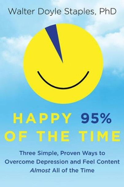 Happy 95% of the Time: Three Simple, Proven Ways to Overcome Depression and Feel Content Almost All of the Time by PhD, Walter Doyle Staples 9781601633712