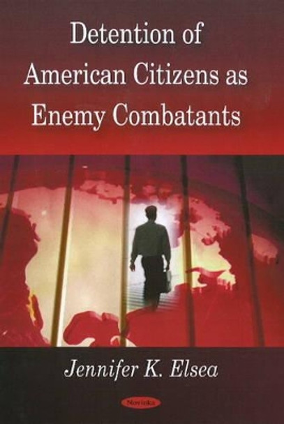 Detention of American Citizens as Enemy Combatants by Jennifer K. Elsea 9781604567076