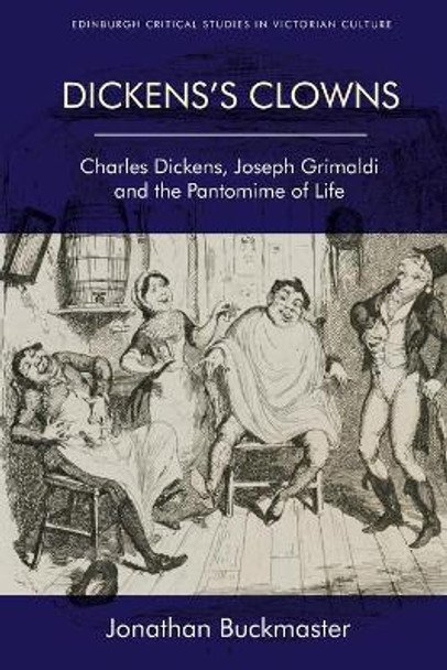 Dickens'S Clowns: Charles Dickens, Joseph Grimaldi and the Pantomime of Life by Jonathan Buckmaster