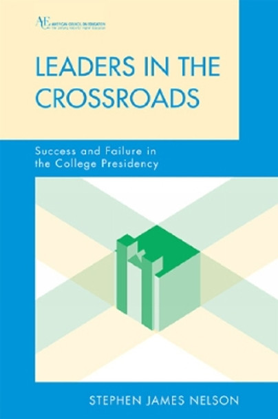 Leaders in the Crossroads: Success and Failure in the College Presidency by Stephen James Nelson 9781607092476