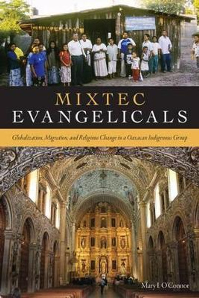 Mixtec Evangelicals: Globalization, Migration, and Religious Change in a Oaxacan Indigenous Group by Mary I. O'Connor 9781607324232