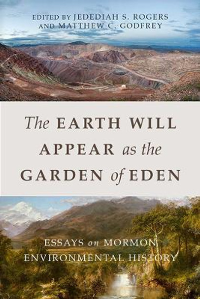 The Earth Will Appear as the Garden of Eden: Essays on Mormon Environmental History by Jedediah S. Rogers 9781607816539