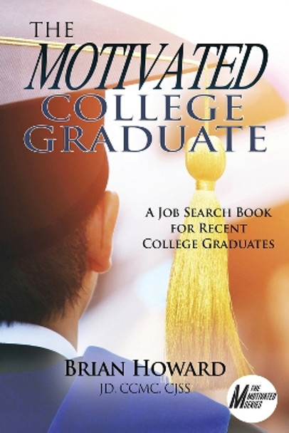 The Motivated College Graduate: A Job Search Book for Recent College Graduates by Brian E. Howard 9781608082094