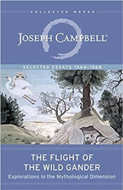 The Flight of the Wild Gander: Explorations in the Mythological Dimension. Selected Essays 1944-1968 by Joseph Campbell 9781608685318