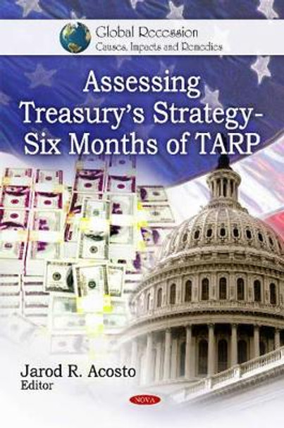 Assessing Treasury's Strategy: Six Months of TARP by Jarod R. Acosto 9781608761395