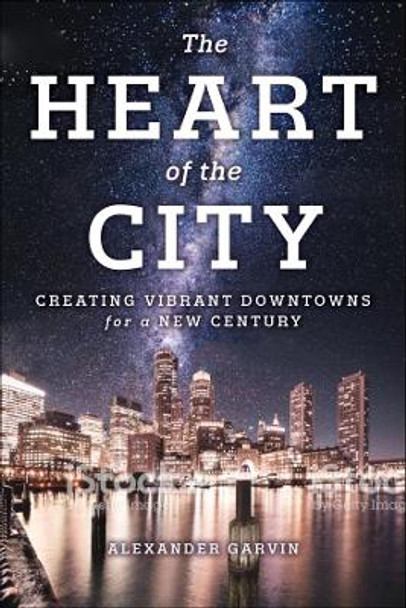 The Heart of the City: Creating Vibrant Downtowns for a New Century by Alexander Garvin 9781610919494