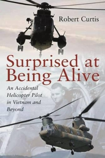 Surprised at Being Alive: An Accidental Helicopter Pilot in Vietnam and Beyond by Robert Curtis 9781612002750