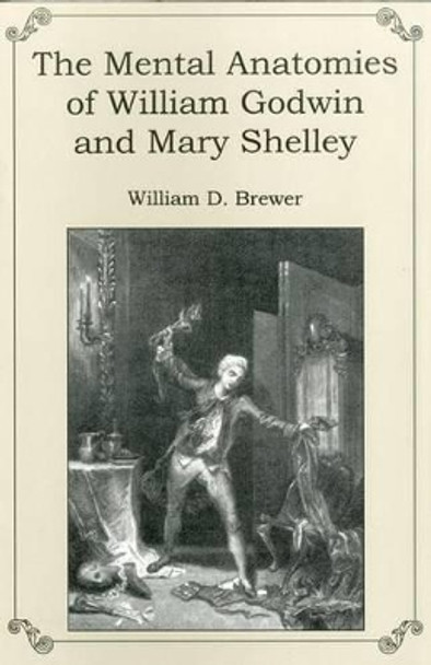 The Mental Anatomies of William Godwin and Mary Shelley by William D. Brewer 9781611472004