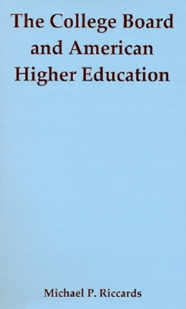 The College Board and American Higher Education by Michael P. Riccards 9781611474350