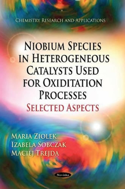 Niobium Species in Heterogeneous Catalysts Used for Oxiditation Processes-Selected Aspects by Maria T. Ziolek 9781612095523