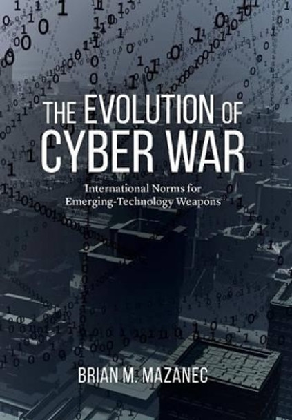 Evolution of Cyber War: International Norms for Emerging-Technology Weapons by Brian Mazanec 9781612347639