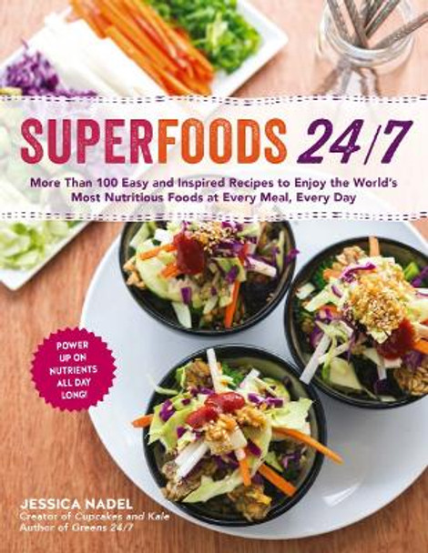 Superfoods 24/7: More Than 100 Easy and Inspired Recipes to Enjoy the World's Most Nutritious Foods at Every Meal, Every Day by Jessica Nadel 9781615192786