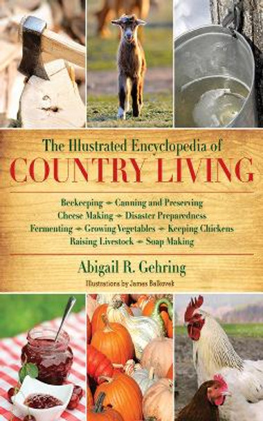 The Illustrated Encyclopedia of Country Living: Beekeeping, Canning and Preserving, Cheese Making, Disaster Preparedness, Fermenting, Growing Vegetables, Keeping Chickens, Raising Livestock, Soap Making, and more! by Abigail R. Gehring 9781616084677