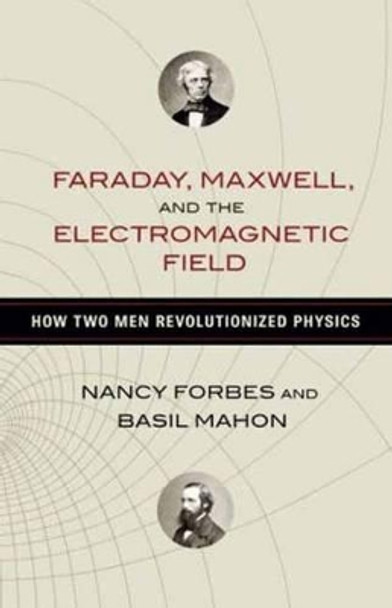 Faraday, Maxwell, and the Electromagnetic Field: How Two Men Revolutionized Physics by Nancy Forbes 9781616149420