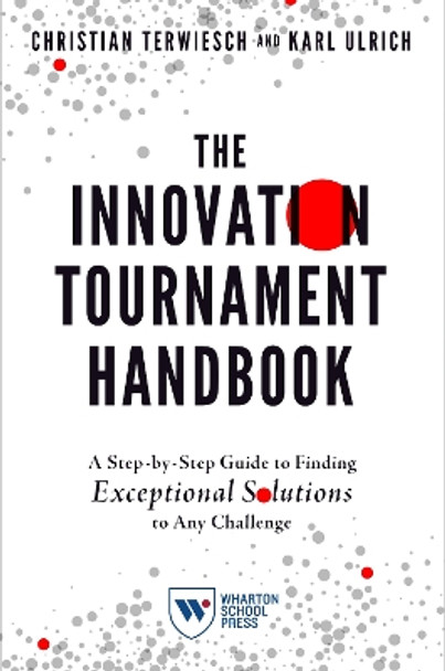 The Innovation Tournament Handbook: A Step-by-Step Guide to Finding Exceptional Solutions to Any Challenge by Christian Terwiesch 9781613631706