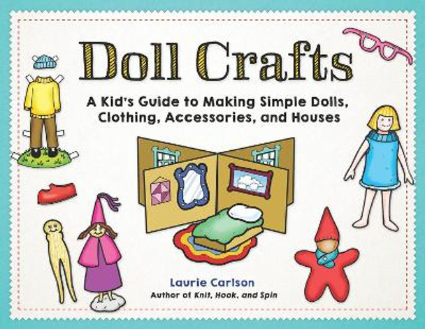 Doll Crafts: a Kid's Guide to Making Simple Dolls, Clothing, Accessories, and Houses by Laurie Carlson 9781613737781