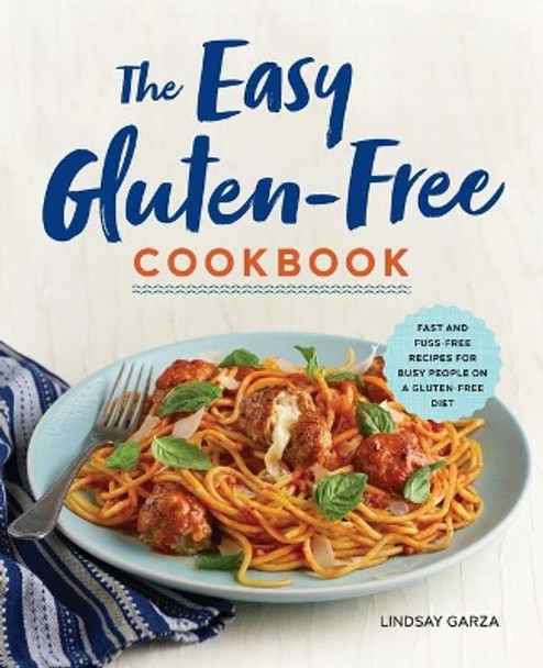 The Easy Gluten-Free Cookbook: Fast and Fuss-Free Recipes for Busy People on a Gluten-Free Diet by Lindsay Garza 9781623159542