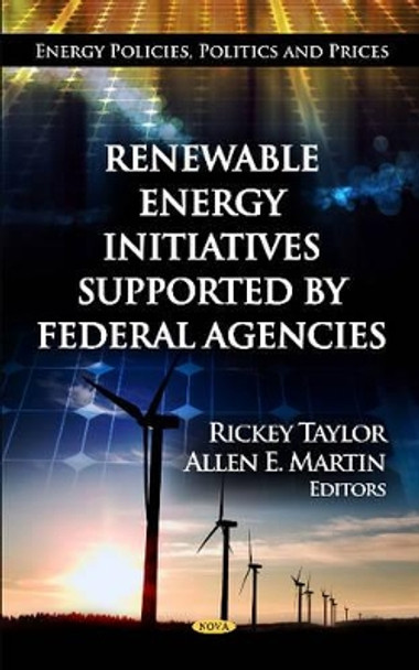 Renewable Energy Initiatives Supported by Federal Agencies by Rickey Taylor 9781620816455