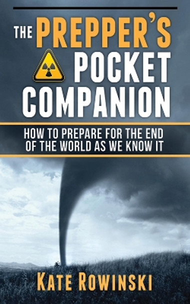The Prepper's Pocket Companion: How to Prepare for the End of the World as We Know It by Kate Rowinski 9781620872611