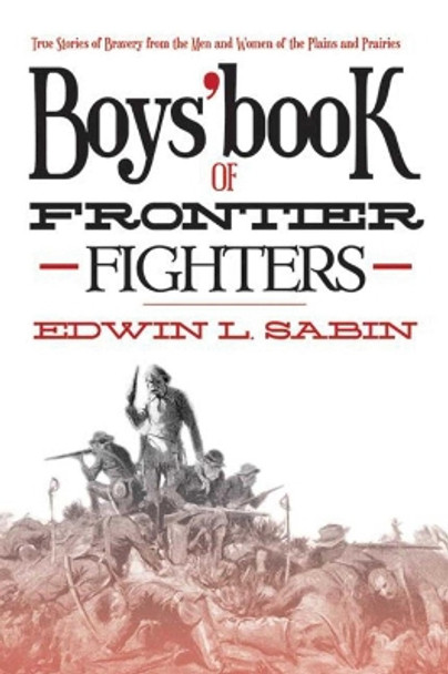 Boys' Book of Frontier Fighters: True Stories of Bravery from the Men and Women of the Plains and Prairies by Edwin L. Sabin 9781620873601