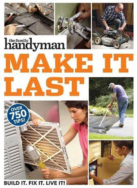 Family Handyman Make It Last: 750 Tips to Get the Most Out of Everything in Your House by Family Handyman 9781621454199