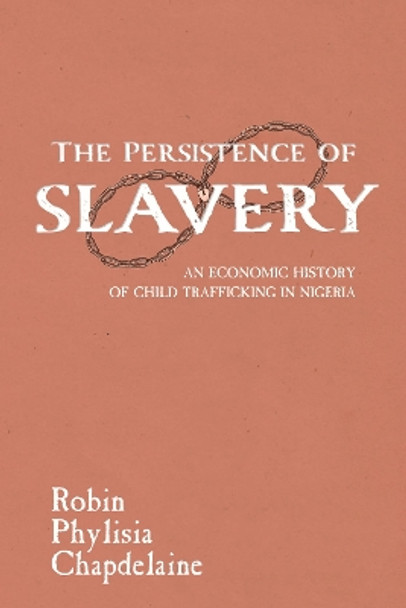 The Persistence of Slavery: An Economic History of Child Trafficking in Nigeria by Robin Phylisia Chapdelaine 9781625345240