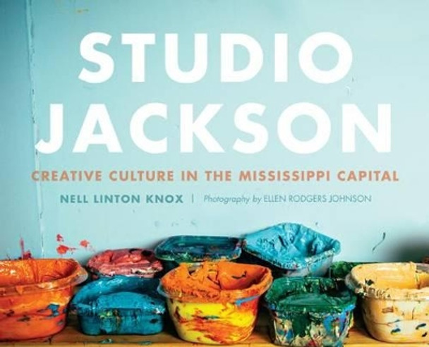 Studio Jackson: Creative Culture in the Mississippi Capital by Nell Linton Knox 9781626197183