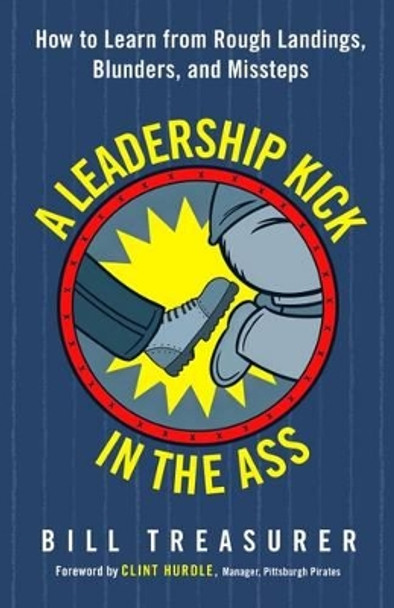 A Leadership Kick in the Ass: How to Learn from Rough Landings, Blunders, and Missteps by Treasurer 9781626568020