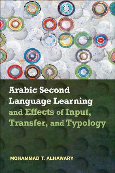 Arabic Second Language Learning and Effects of Input, Transfer, and Typology by Mohammad T. Alhawary 9781626166479